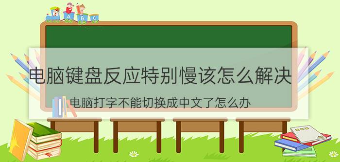 电脑键盘反应特别慢该怎么解决 电脑打字不能切换成中文了怎么办？